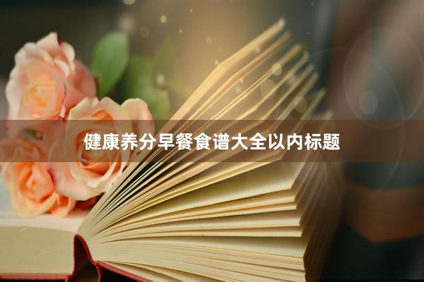 健康养分早餐食谱大全以内标题